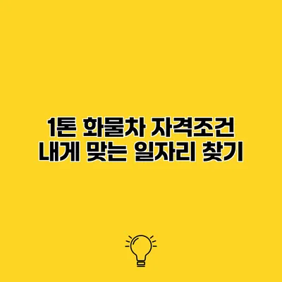 1톤 화물차 자격조건 내게 맞는 일자리 찾기