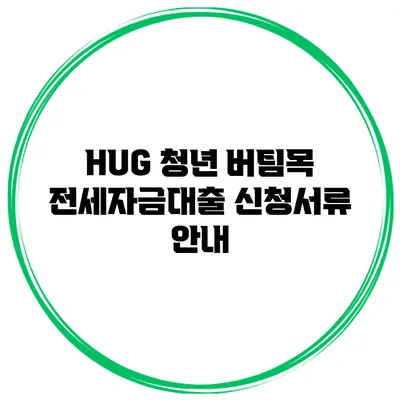 HUG 청년 버팀목 전세자금대출 신청서류 안내