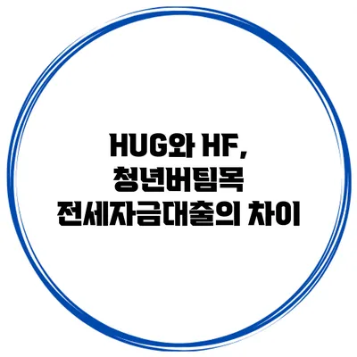 HUG와 HF, 청년버팀목 전세자금대출의 차이