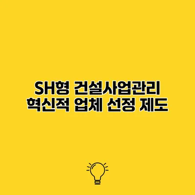 SH형 건설사업관리 혁신적 업체 선정 제도