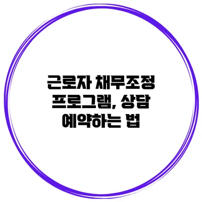 근로자 채무조정 프로그램, 상담 예약하는 법