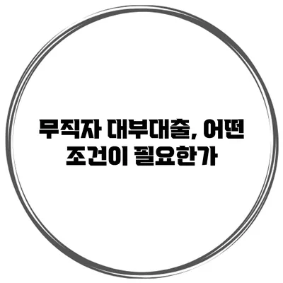 무직자 대부대출, 어떤 조건이 필요한가?