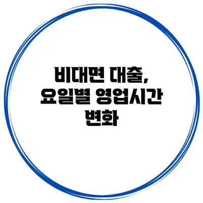 비대면 대출, 요일별 영업시간 변화