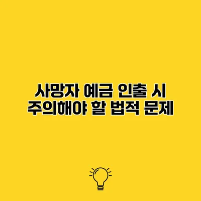 사망자 예금 인출 시 주의해야 할 법적 문제