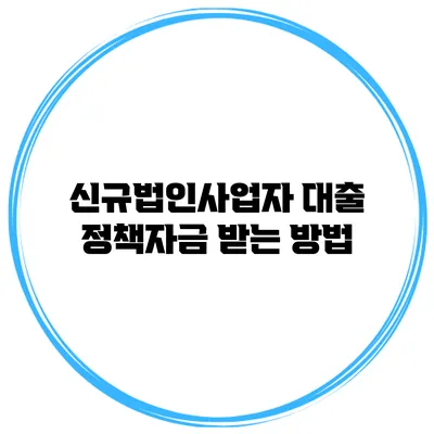 신규법인사업자 대출 정책자금 받는 방법