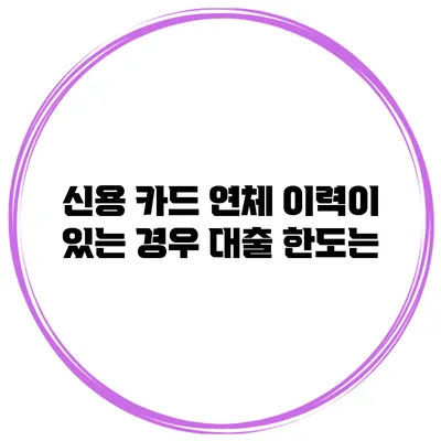 신용 카드 연체 이력이 있는 경우 대출 한도는?