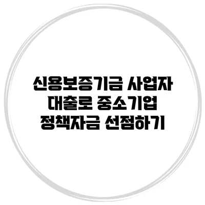 신용보증기금 사업자 대출로 중소기업 정책자금 선점하기