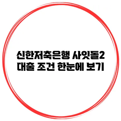 신한저축은행 사잇돌2 대출 조건 한눈에 보기