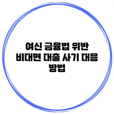 여신 금융법 위반 비대면 대출 사기 대응 방법
