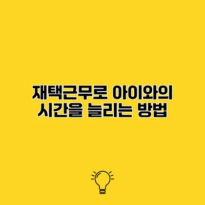재택근무로 아이와의 시간을 늘리는 방법