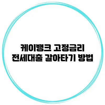 케이뱅크 고정금리 전세대출 갈아타기 방법