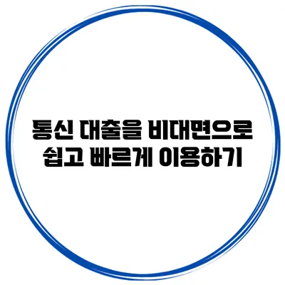 통신 대출을 비대면으로 쉽고 빠르게 이용하기