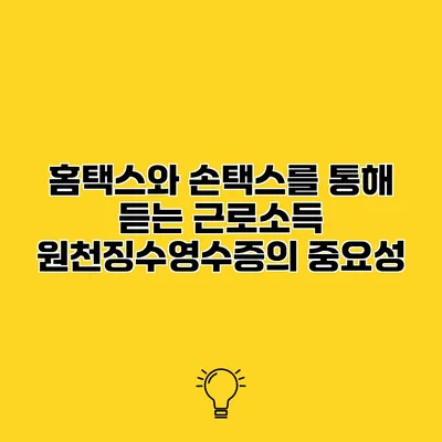 홈택스와 손택스를 통해 듣는 근로소득 원천징수영수증의 중요성