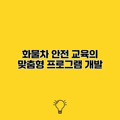화물차 안전 교육의 맞춤형 프로그램 개발