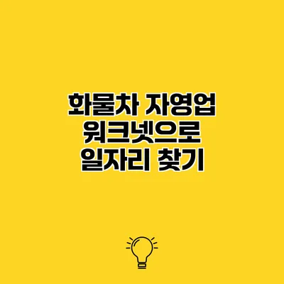 화물차 자영업 워크넷으로 일자리 찾기