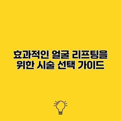 효과적인 얼굴 리프팅을 위한 시술 선택 가이드