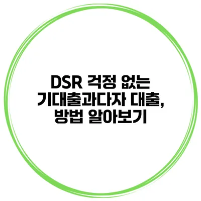 DSR 걱정 없는 기대출과다자 대출, 방법 알아보기
