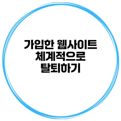 가입한 웹사이트 체계적으로 탈퇴하기