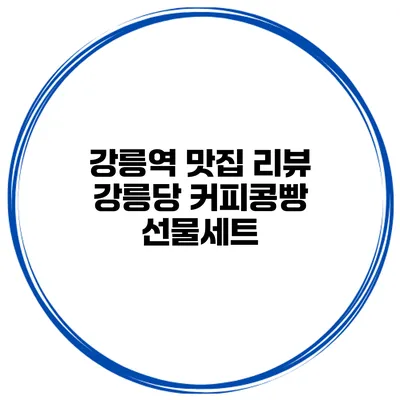 강릉역 맛집 리뷰 강릉당 커피콩빵 선물세트