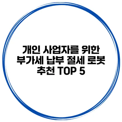 개인 사업자를 위한 부가세 납부 절세 로봇 추천 TOP 5