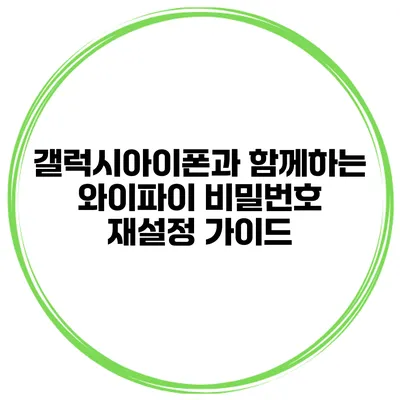 갤럭시아이폰과 함께하는 와이파이 비밀번호 재설정 가이드