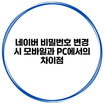 네이버 비밀번호 변경 시 모바일과 PC에서의 차이점