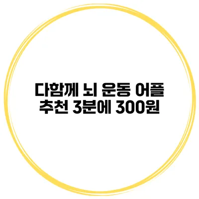 다함께 뇌 운동 어플 추천 3분에 300원