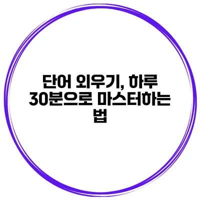 단어 외우기, 하루 30분으로 마스터하는 법