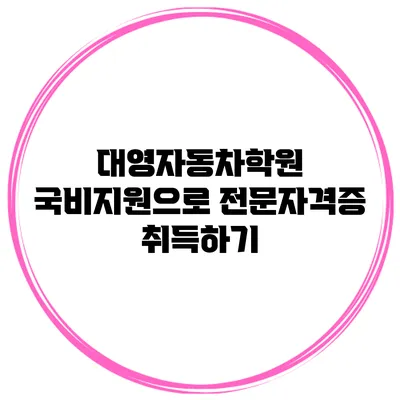 대영자동차학원 국비지원으로 전문자격증 취득하기