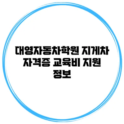 대영자동차학원 지게차 자격증 교육비 지원 정보