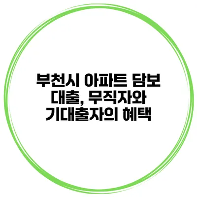 부천시 아파트 담보 대출, 무직자와 기대출자의 혜택
