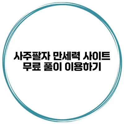 사주팔자 만세력 사이트 무료 풀이 이용하기