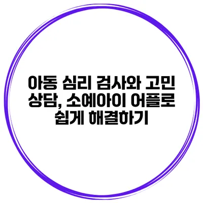 아동 심리 검사와 고민 상담, 소예아이 어플로 쉽게 해결하기