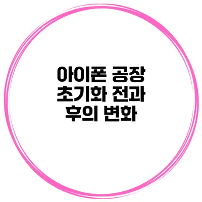 아이폰 공장 초기화 전과 후의 변화