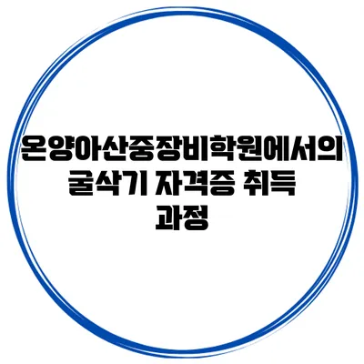 온양아산중장비학원에서의 굴삭기 자격증 취득 과정