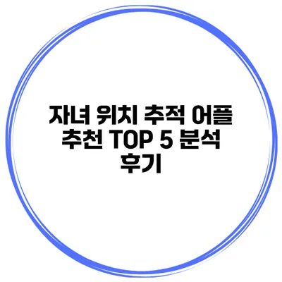 자녀 위치 추적 어플 추천 TOP 5 분석 후기