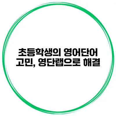 초등학생의 영어단어 고민, 영단랩으로 해결