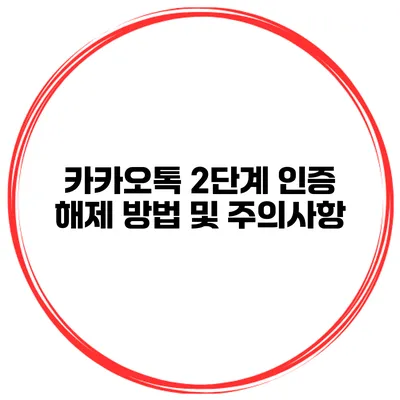 카카오톡 2단계 인증 해제 방법 및 주의사항