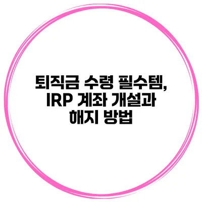 퇴직금 수령 필수템, IRP 계좌 개설과 해지 방법