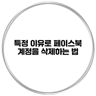 특정 이유로 페이스북 계정을 삭제하는 법