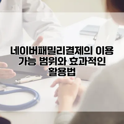 네이버패밀리결제의 이용 가능 범위와 효과적인 활용법
