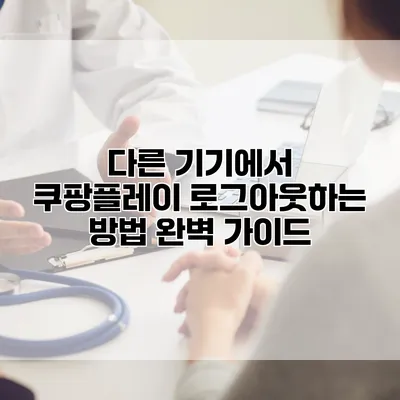 다른 기기에서 쿠팡플레이 로그아웃하는 방법 완벽 가이드